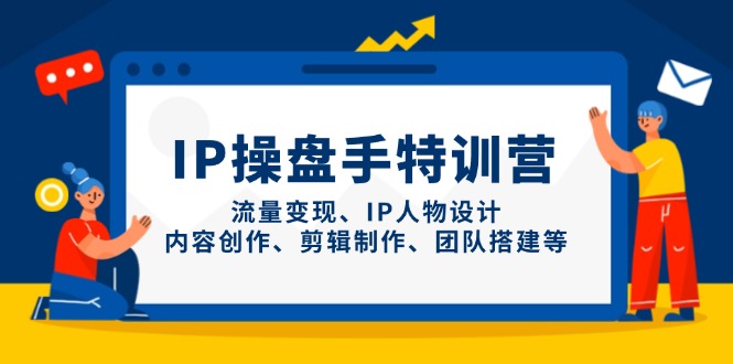 IP操盘手特训营，流量变现、IP人物设计、内容创作、剪辑制作、团队搭建等-Zv头条