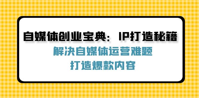 自媒体创业宝典：IP打造秘籍：解决自媒体运营难题，打造爆款内容-Zv头条