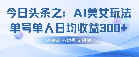 今日头条之AI美女玩法单号单人日均收益3张+，不违规 不封号 无限制-Zv头条