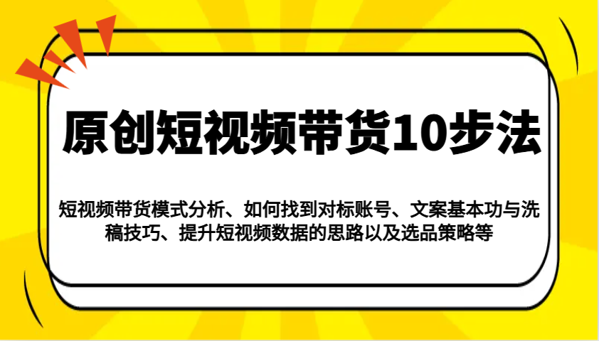 原创短视频带货10步法：模式分析/对标账号/文案与洗稿/提升数据/以及选品策略等-Zv头条