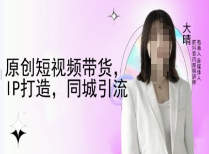 原创短视频带货，IP打造，同城引流-大晴自媒体教程-Zv头条